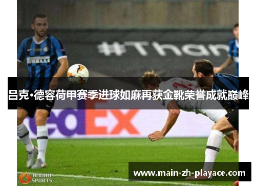 吕克·德容荷甲赛季进球如麻再获金靴荣誉成就巅峰 吕克·德容荷甲赛季进球如麻再获金靴荣誉成就巅峰
