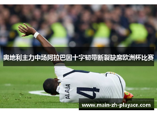 奥地利主力中场阿拉巴因十字韧带断裂缺席欧洲杯比赛 奥地利主力中场阿拉巴因十字韧带断裂缺席欧洲杯比赛