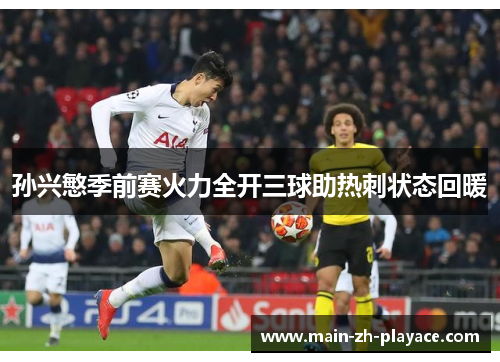 孙兴慜季前赛火力全开三球助热刺状态回暖 孙兴慜季前赛火力全开三球助热刺状态回暖