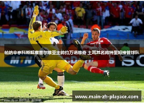 帕纳辛奈科斯解雇塞尔维亚主帅约万诺维奇 土耳其名帅特里姆接管球队 帕纳辛奈科斯解雇塞尔维亚主帅约万诺维奇 土耳其名帅特里姆接管球队