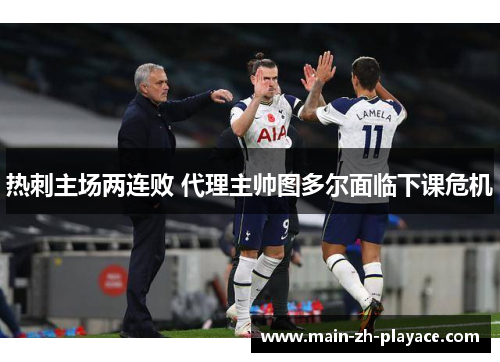 热刺主场两连败 代理主帅图多尔面临下课危机 热刺主场两连败 代理主帅图多尔面临下课危机