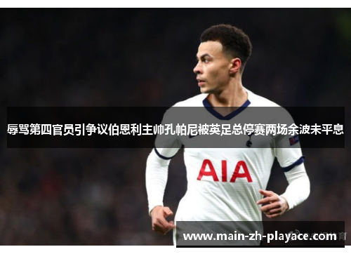 辱骂第四官员引争议伯恩利主帅孔帕尼被英足总停赛两场余波未平息