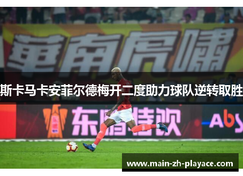 斯卡马卡安菲尔德梅开二度助力球队逆转取胜 斯卡马卡安菲尔德梅开二度助力球队逆转取胜
