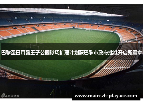 巴黎圣日耳曼王子公园球场扩建计划获巴黎市政府批准开启新篇章 巴黎圣日耳曼王子公园球场扩建计划获巴黎市政府批准开启新篇章