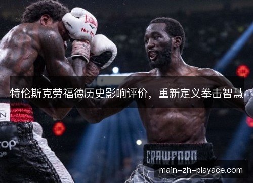 特伦斯克劳福德历史影响评价，重新定义拳击智慧